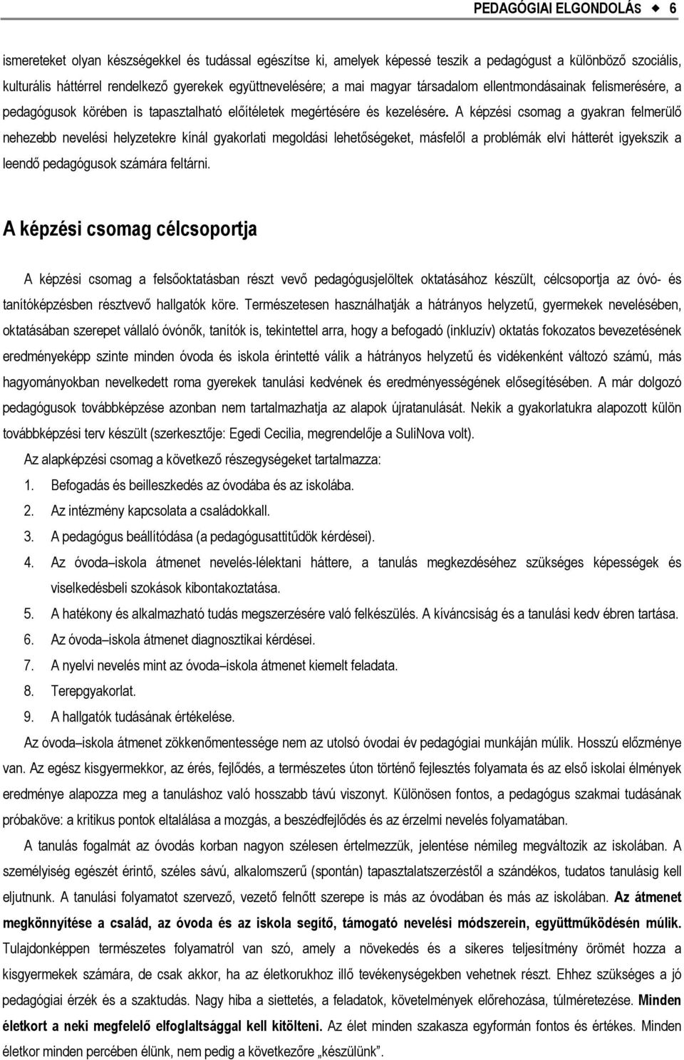 A képzési csomag a gyakran felmerülő nehezebb nevelési helyzetekre kínál gyakorlati megoldási lehetőségeket, másfelől a problémák elvi hátterét igyekszik a leendő pedagógusok számára feltárni.