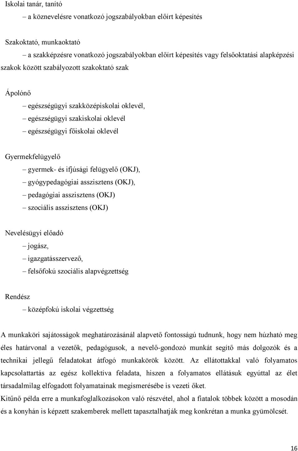 (OKJ), gyógypedagógiai asszisztens (OKJ), pedagógiai asszisztens (OKJ) szociális asszisztens (OKJ) Nevelésügyi előadó jogász, igazgatásszervező, felsőfokú szociális alapvégzettség Rendész középfokú