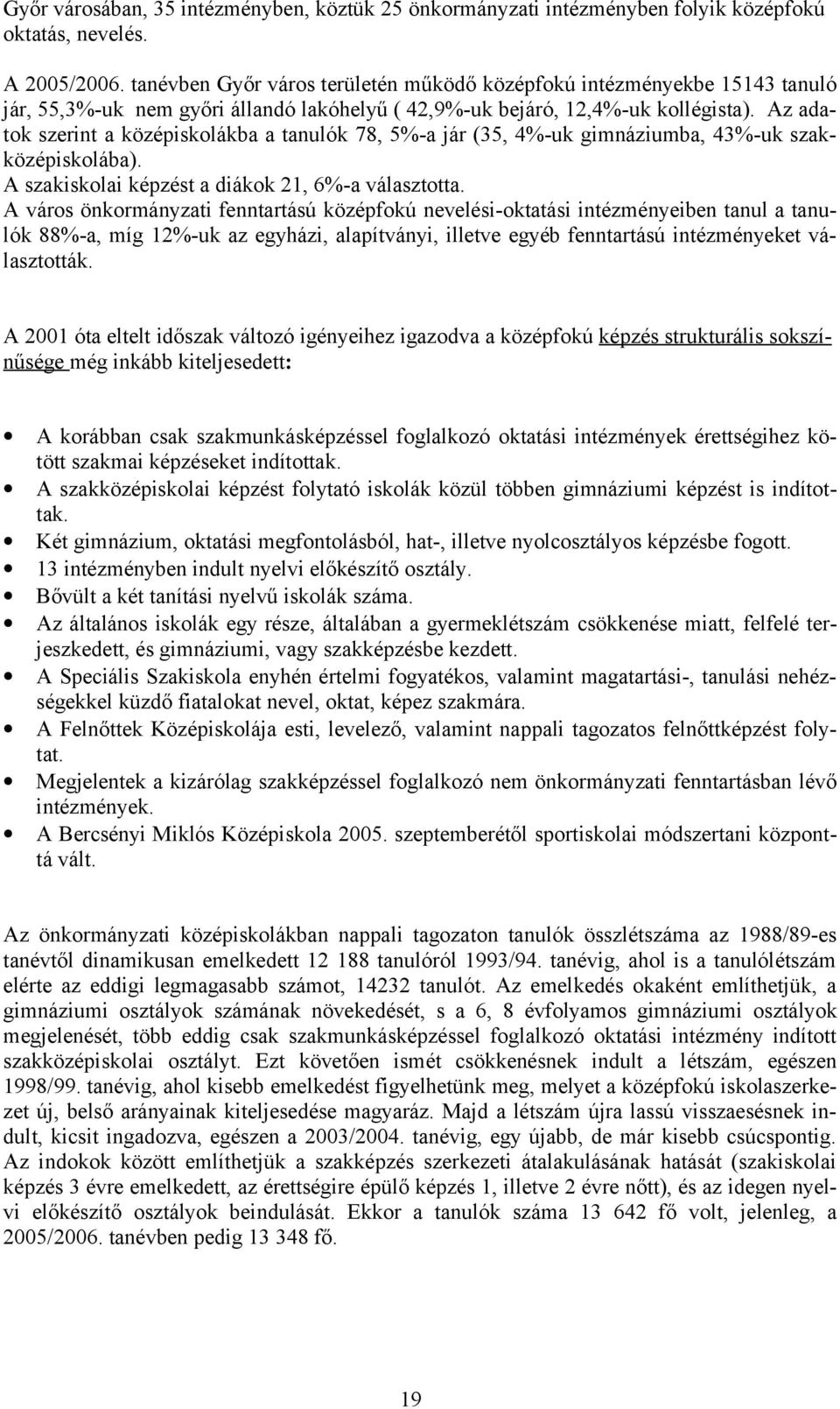 Az adatok szerint a középiskolákba a tanulók 78, 5%-a jár (35, 4%-uk gimnáziumba, 43%-uk iskolába). A szakiskolai képzést a diákok 21, 6%-a választotta.