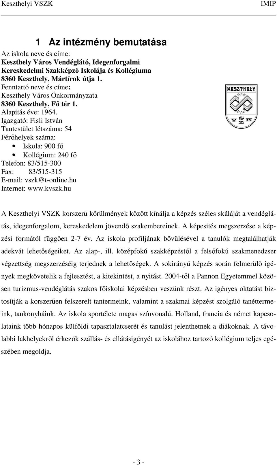 Igazgató: Fisli István Tantestület létszáma: 54 Férőhelyek száma: Iskola: 900 fő Kollégium: 240 fő Telefon: 83/515-300 Fax: 83/515-315 E-mail: vszk@t-online.hu Internet: www.kvszk.