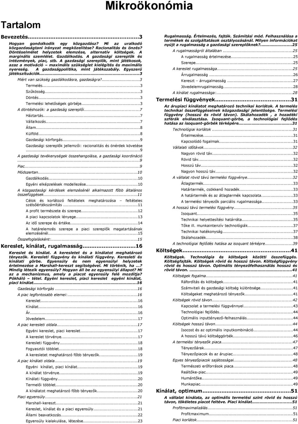 A gazdasági szereplők, mint játékosok, azaz a motiváció maximális szükséglet kielégítés és maximális nyereség. A gazdaságpolitika, mint játékszabály. Egyszerű játékszituációk.