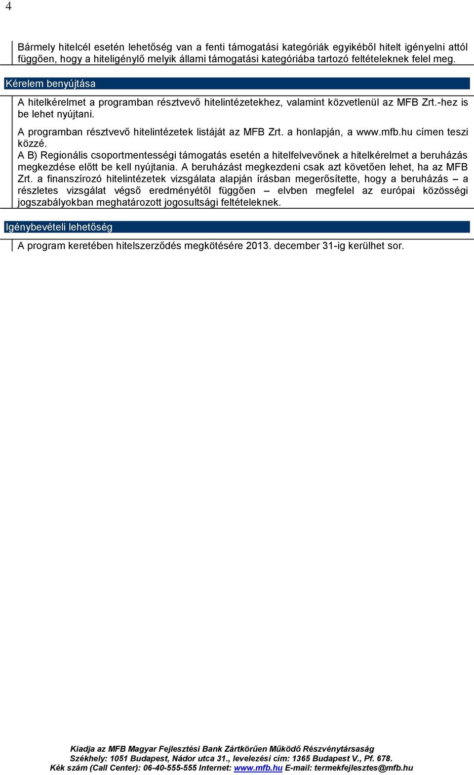 a honlapján, a www.mfb.hu címen teszi közzé. A B) Regionális csoportmentességi támogatás esetén a hitelfelvevőnek a hitelkérelmet a beruházás megkezdése előtt be kell nyújtania.