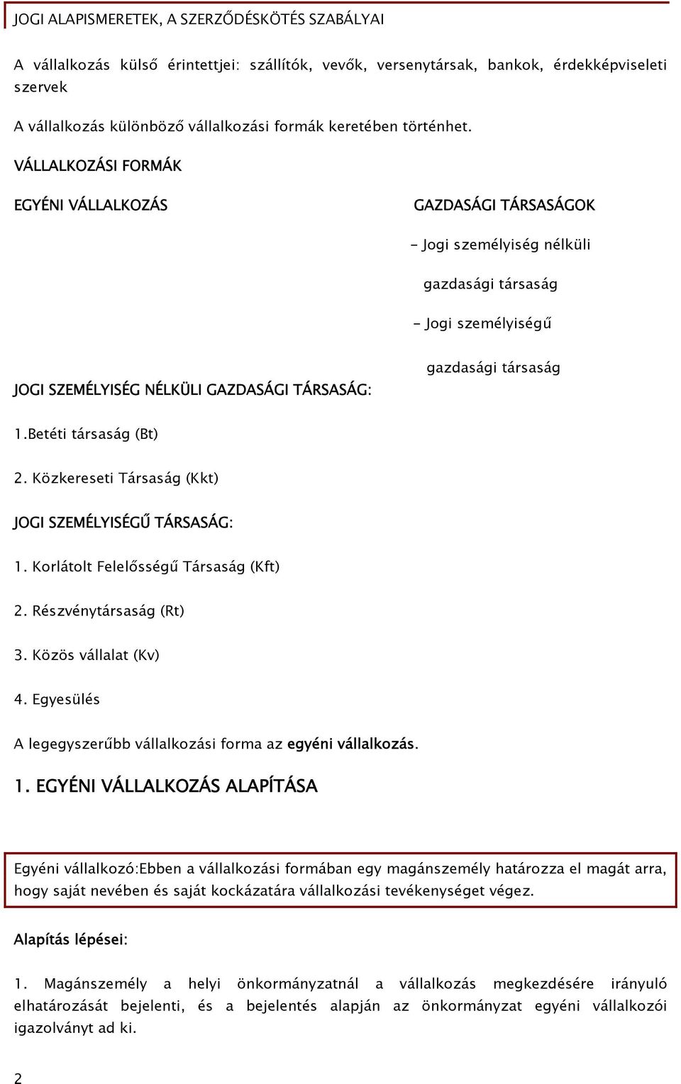 Betéti társaság (Bt) 2. Közkereseti Társaság (Kkt) JOGI SZEMÉLYISÉGŰ TÁRSASÁG: 1. Korlátolt Felelősségű Társaság (Kft) 2. Részvénytársaság (Rt) 3. Közös vállalat (Kv) 4.