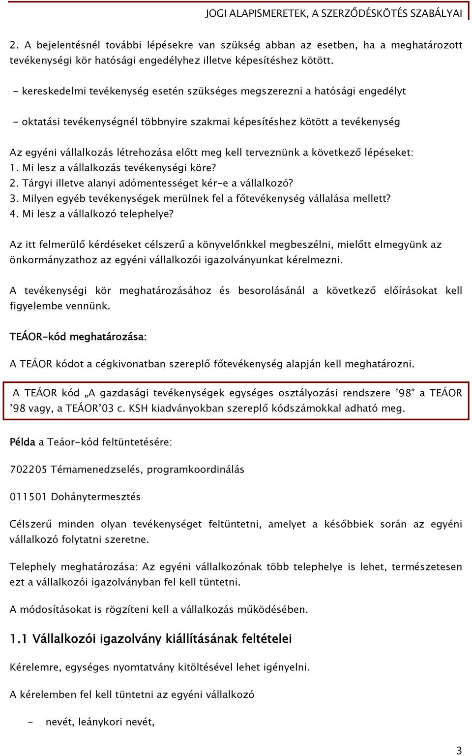 kell terveznünk a következő lépéseket: 1. Mi lesz a vállalkozás tevékenységi köre? 2. Tárgyi illetve alanyi adómentességet kér-e a vállalkozó? 3.