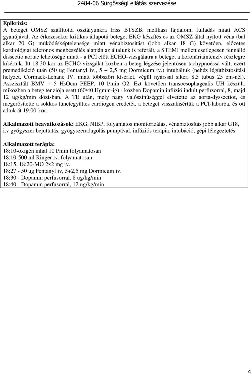 telefonos megbeszélés alapján az általunk is referált, a STEMI mellett esetlegesen fennálló dissectio aortae lehetősége miatt - a PCI előtt ECHO-vizsgálatra a beteget a koronáriaintenzív részlegre