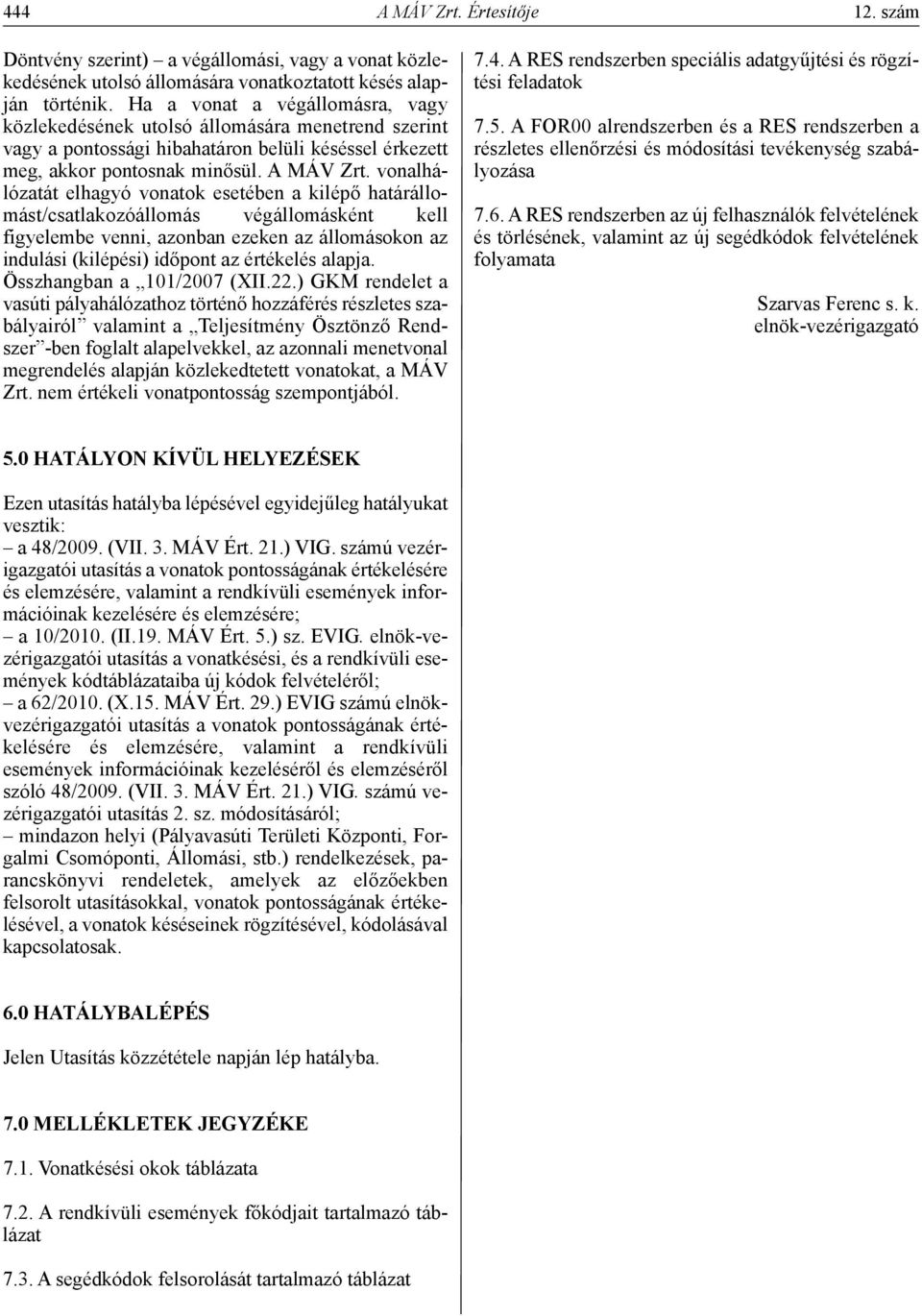 vonalhálózatát elhagyó vonatok esetében a kilépő határállomást/csatlakozóállomás végállomásként kell figyelembe venni, azonban ezeken az állomásokon az indulási (kilépési) időpont az értékelés alapja.