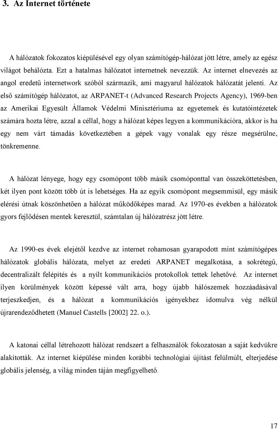 Az első számítógép hálózatot, az ARPANET-t (Advanced Research Projects Agency), 1969-ben az Amerikai Egyesült Államok Védelmi Minisztériuma az egyetemek és kutatóintézetek számára hozta létre, azzal