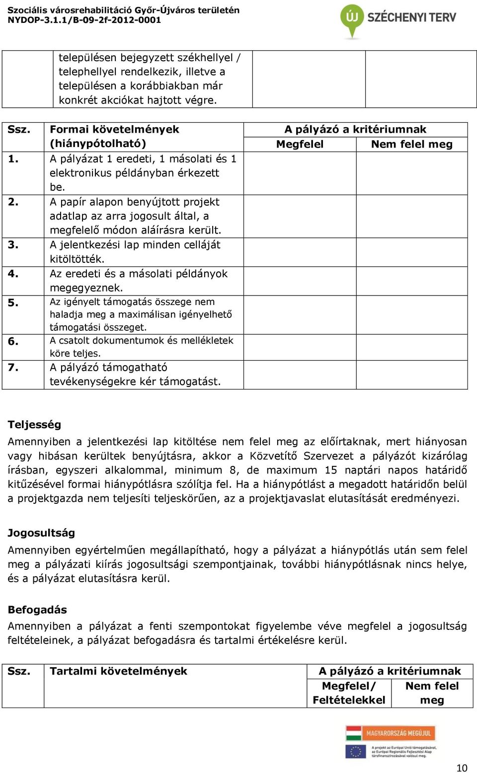 A jelentkezési lap minden celláját kitöltötték. 4. Az eredeti és a másolati példányok megegyeznek. 5. Az igényelt támogatás összege nem haladja meg a maximálisan igényelhető támogatási összeget. 6.