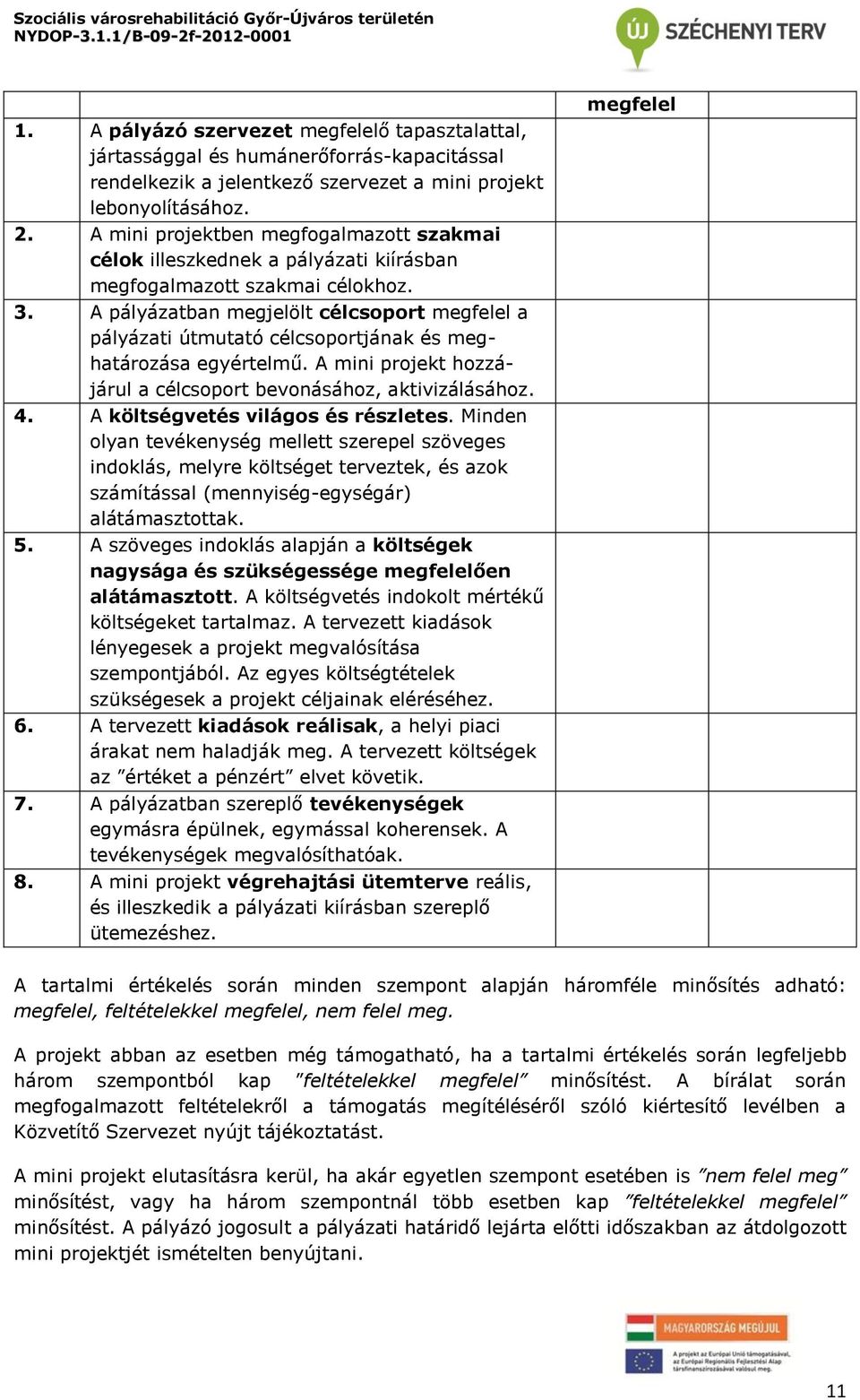 A pályázatban megjelölt célcsoport megfelel a pályázati útmutató célcsoportjának és meghatározása egyértelmű. A mini projekt hozzájárul a célcsoport bevonásához, aktivizálásához. 4.