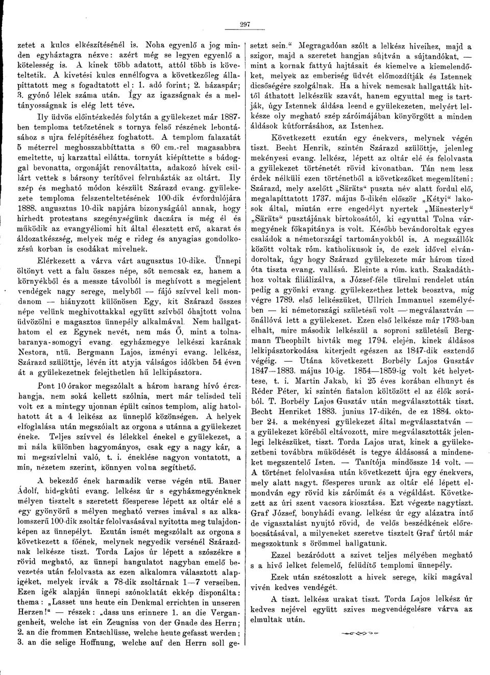 Ily üdvös előintézkedés folytán a gyülekezet már 1887- ben temploma tetőzetének s tornya felső részének lebontásához s újra felépítéséhez foghatott.