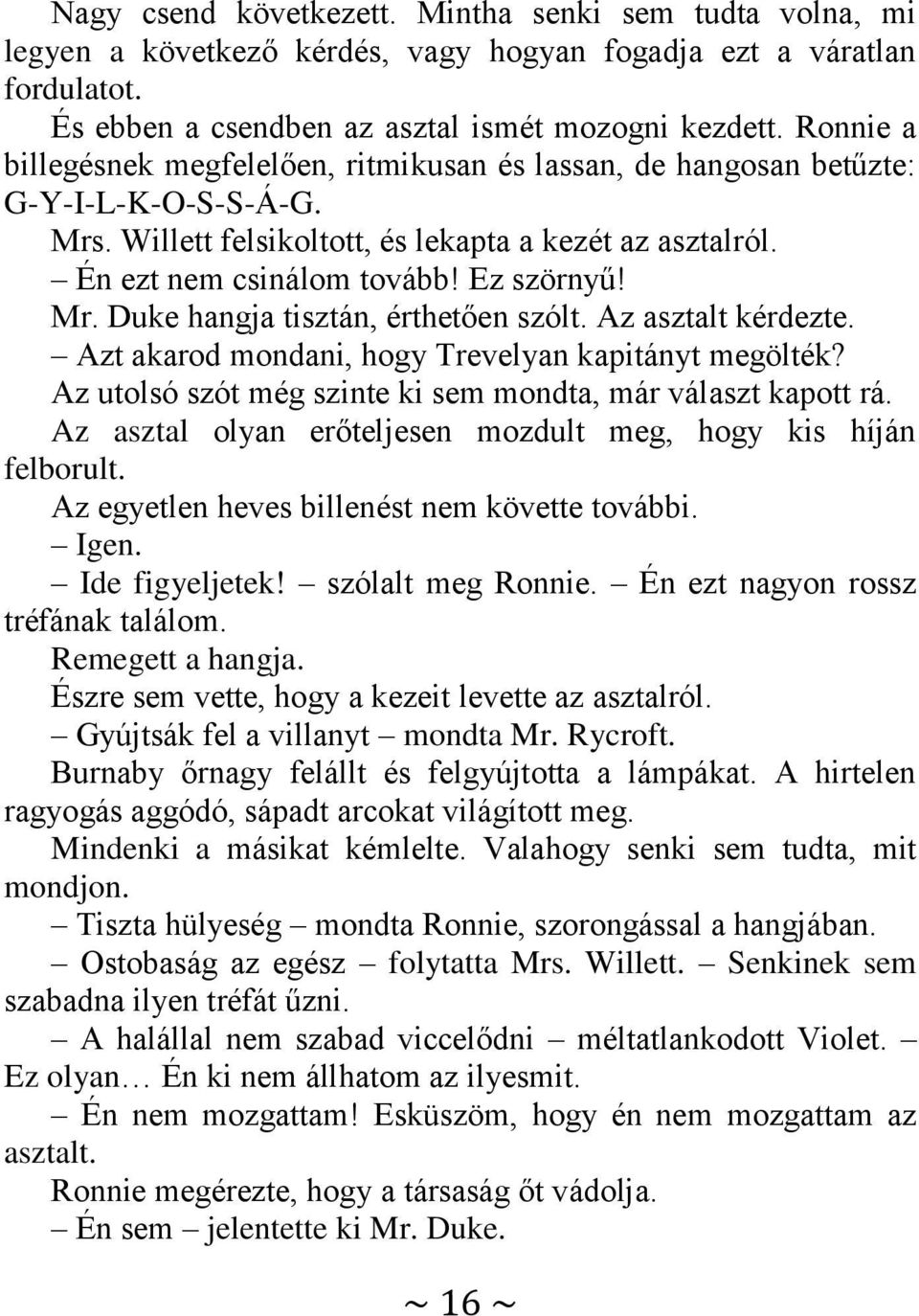 Mr. Duke hangja tisztán, érthetően szólt. Az asztalt kérdezte. Azt akarod mondani, hogy Trevelyan kapitányt megölték? Az utolsó szót még szinte ki sem mondta, már választ kapott rá.