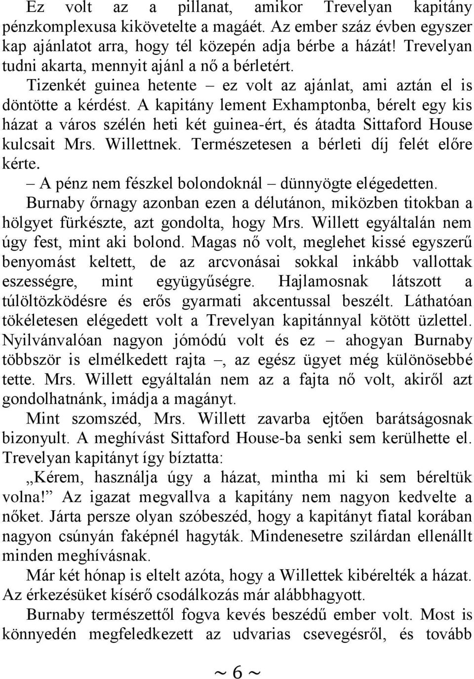 A kapitány lement Exhamptonba, bérelt egy kis házat a város szélén heti két guinea-ért, és átadta Sittaford House kulcsait Mrs. Willettnek. Természetesen a bérleti díj felét előre kérte.