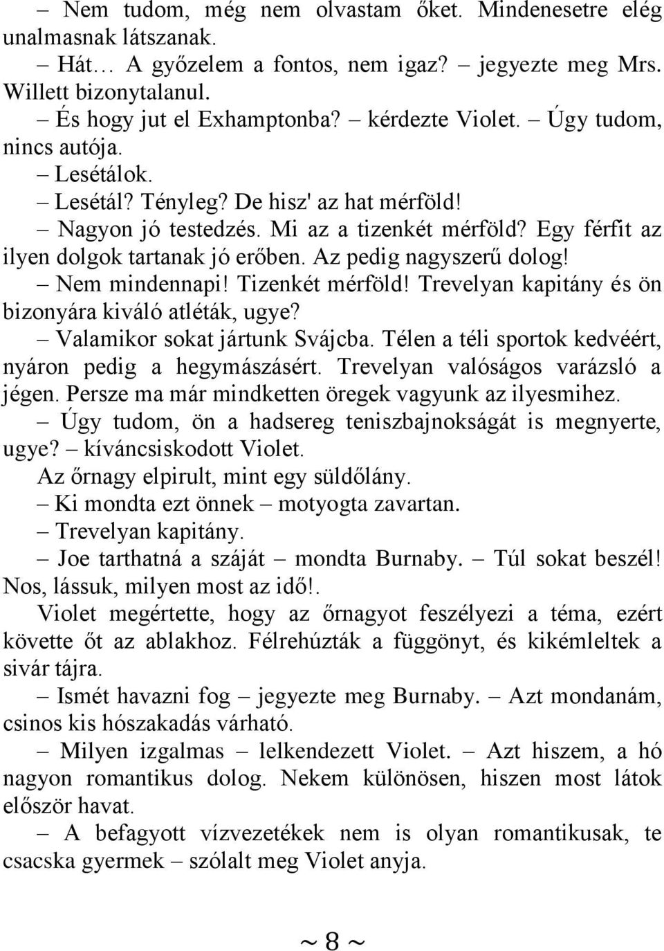 Nem mindennapi! Tizenkét mérföld! Trevelyan kapitány és ön bizonyára kiváló atléták, ugye? Valamikor sokat jártunk Svájcba. Télen a téli sportok kedvéért, nyáron pedig a hegymászásért.