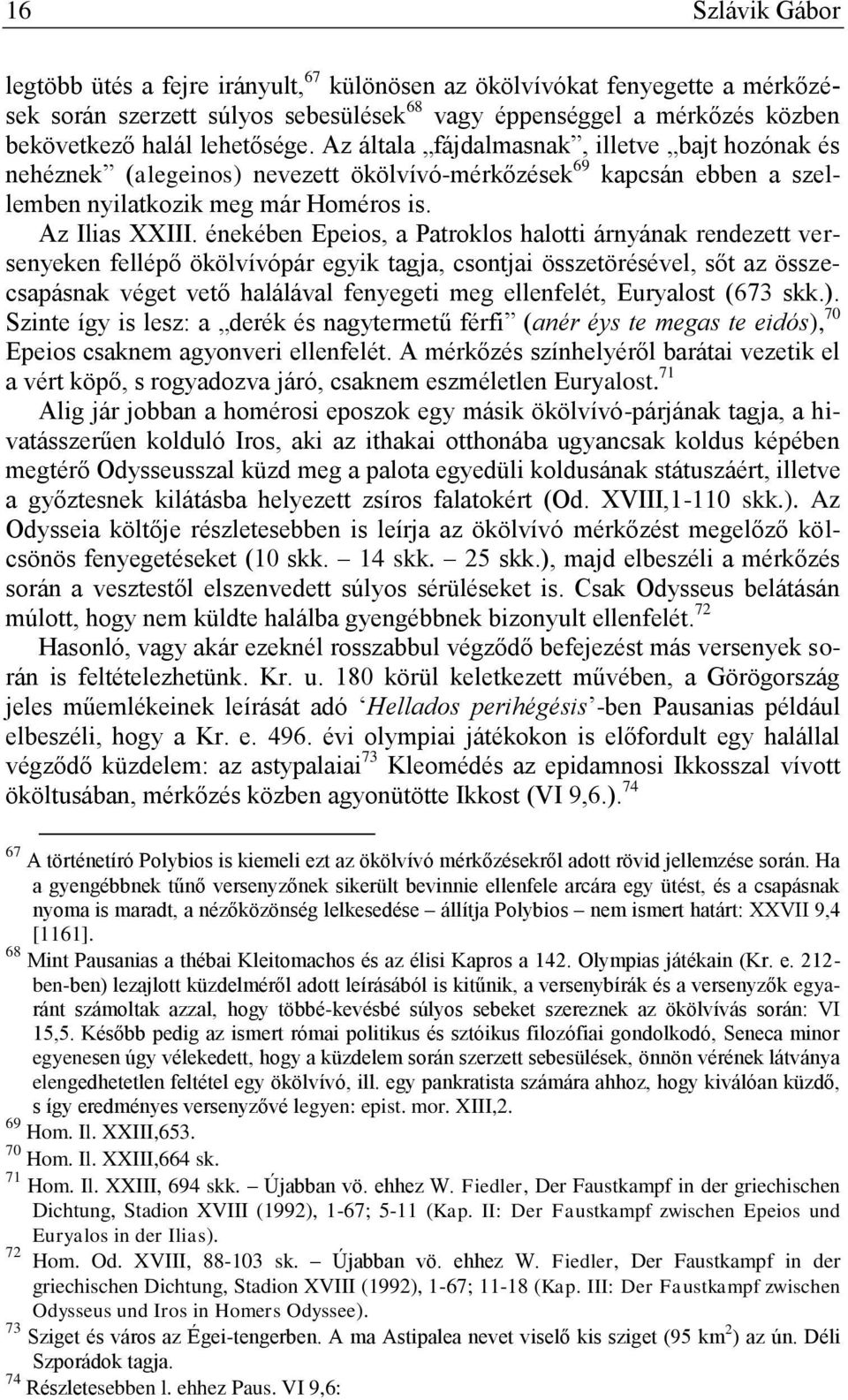 énekében Epeios, a Patroklos halotti árnyának rendezett versenyeken fellépő ökölvívópár egyik tagja, csontjai összetörésével, sőt az összecsapásnak véget vető halálával fenyegeti meg ellenfelét,