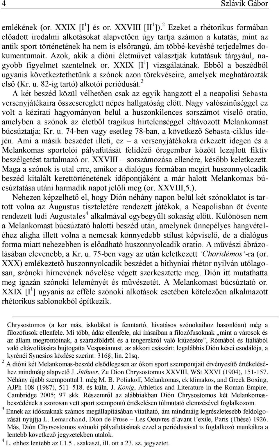 Azok, akik a dióni életművet választják kutatásuk tárgyául, nagyobb figyelmet szentelnek or. XXIX [I 1 ] vizsgálatának.