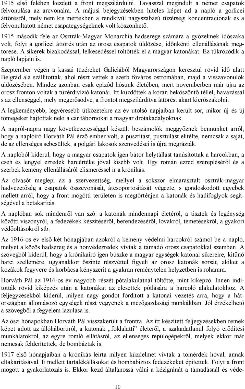 köszönhető. 1915 második fele az Osztrák-Magyar Monarchia hadserege számára a győzelmek időszaka volt, folyt a gorlicei áttörés után az orosz csapatok üldözése, időnkénti ellenállásának megtörése.