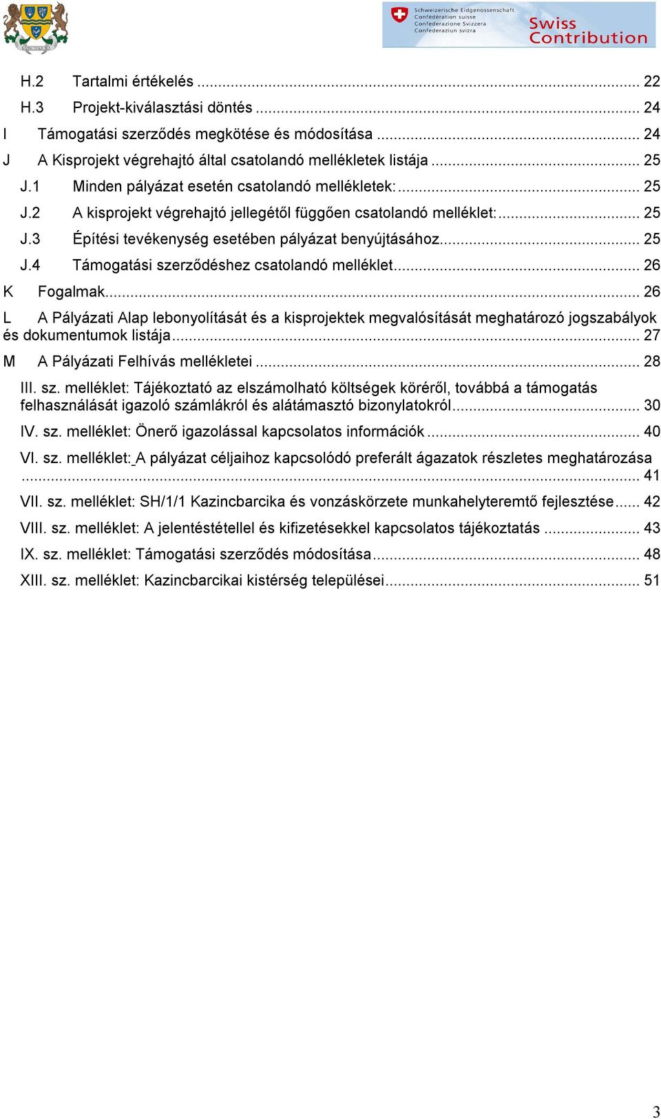 .. 26 K Fgalmak... 26 L A Pályázati Alap lebnylítását és a kisprjektek megvalósítását meghatárzó jgszabályk és dkumentumk listája... 27 M A Pályázati Felhívás mellékletei... 28 III. sz.