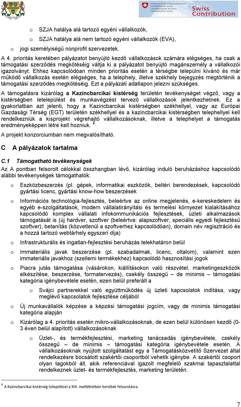 Ehhez kapcslódóan minden priritás esetén a térségbe települni kívánó és már működő vállalkzás esetén elégséges, ha a telephely, illetve székhely bejegyzés megtörténik a támgatási szerződés