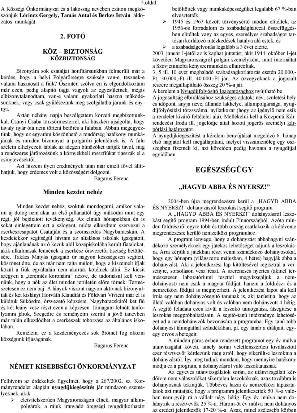 Őszintén szólva én is elgondolkoztam már ezen, pedig alapító tagja vagyok az egyesületnek, mégis elbizonytalanodtam, van-e valami gyakorlati haszna működésünknek, vagy csak gyűlésezünk meg