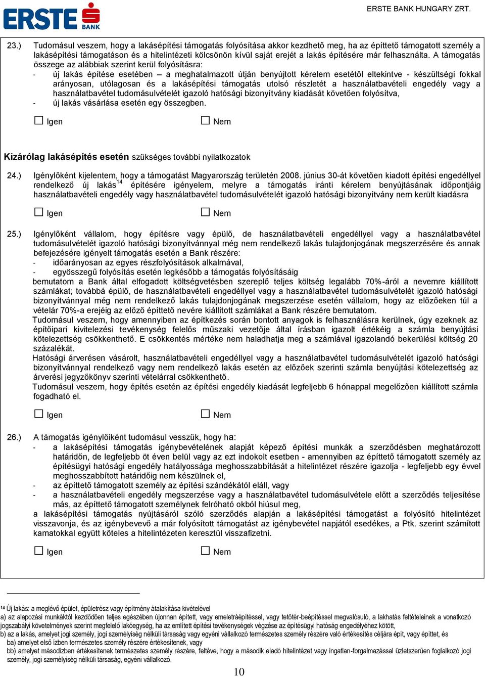 A támogatás összege az alábbiak szerint kerül folyósításra: - új lakás építése esetében a meghatalmazott útján benyújtott kérelem esetétől eltekintve - készültségi fokkal arányosan, utólagosan és a