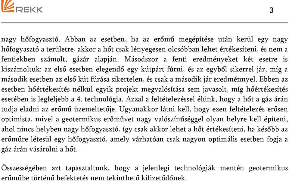 Másodszor a fenti eredményeket két esetre is kiszámoltuk: az első esetben elegendő egy kútpárt fúrni, és az egyből sikerrel jár, míg a második esetben az első kút fúrása sikertelen, és csak a második