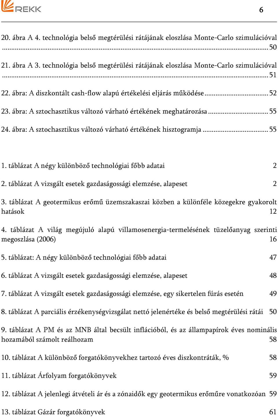 ábra: A sztochasztikus változó várható értékének hisztogramja... 55 1. táblázat A négy különböző technológiai főbb adatai 2 2. táblázat A vizsgált esetek gazdaságossági elemzése, alapeset 2 3.