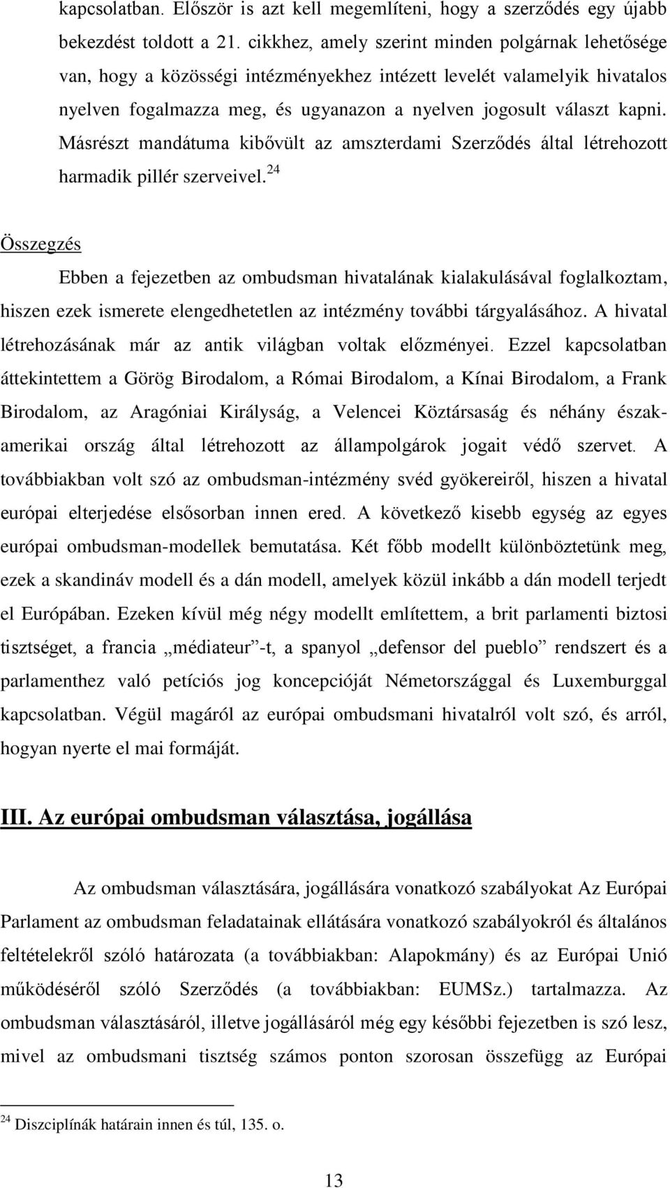 Másrészt mandátuma kibővült az amszterdami Szerződés által létrehozott harmadik pillér szerveivel.