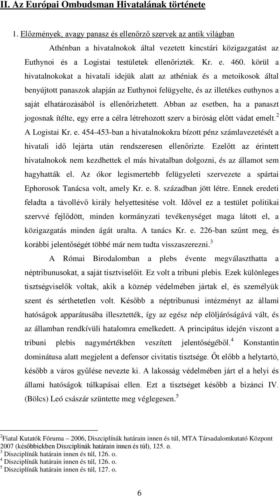 körül a hivatalnokokat a hivatali idejük alatt az athéniak és a metoikosok által benyújtott panaszok alapján az Euthynoi felügyelte, és az illetékes euthynos a saját elhatározásából is