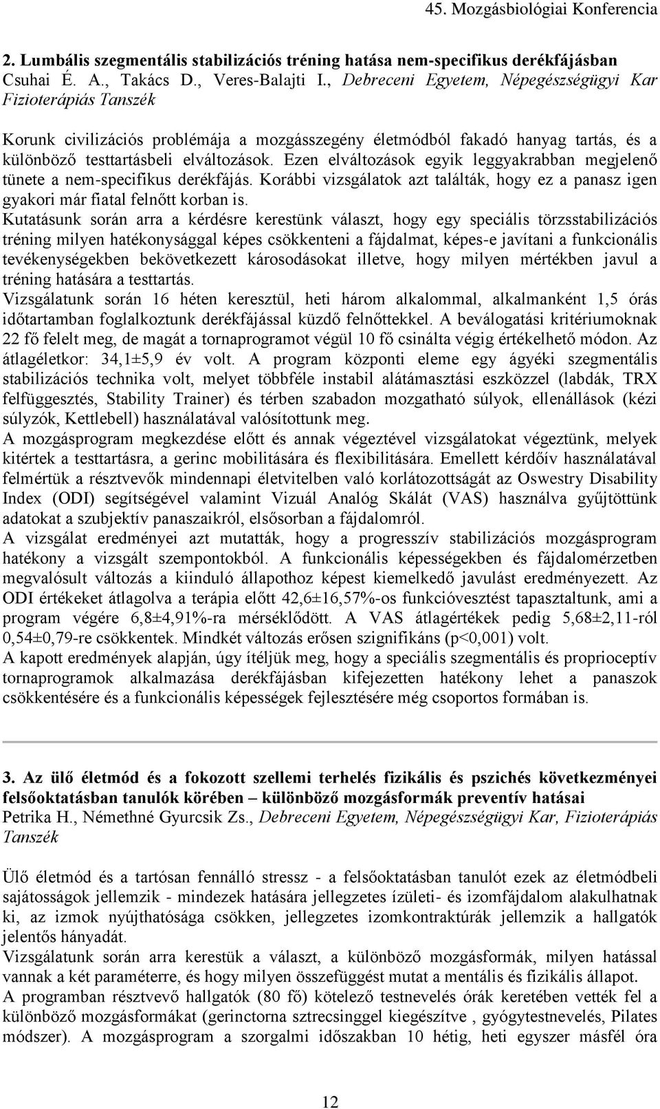 Ezen elváltozások egyik leggyakrabban megjelenő tünete a nem-specifikus derékfájás. Korábbi vizsgálatok azt találták, hogy ez a panasz igen gyakori már fiatal felnőtt korban is.