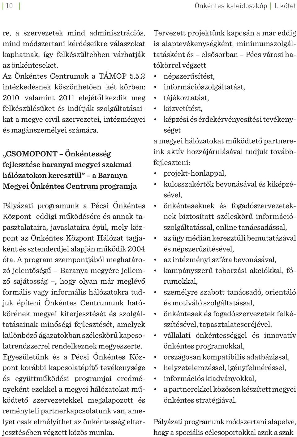 5.2 intézkedésnek köszönhetően két körben: 2010 valamint 2011 elejétől kezdik meg felkészülésüket és indítják szolgáltatásaikat a megye civil szervezetei, intézményei és magánszemélyei számára.