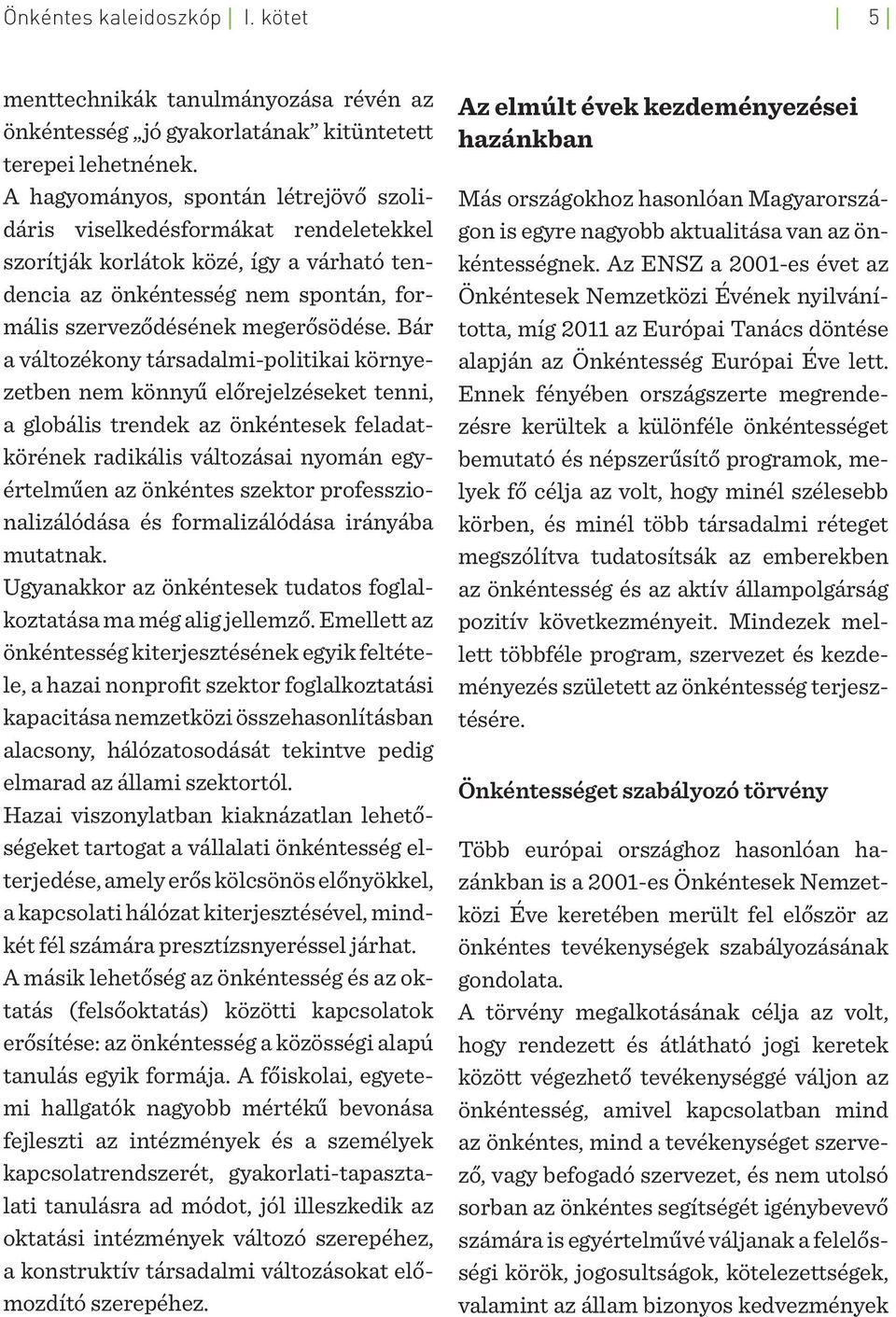 Bár a változékony társadalmi-politikai környezetben nem könnyű előrejelzéseket tenni, a globális trendek az önkéntesek feladatkörének radikális változásai nyomán egyértelműen az önkéntes szektor