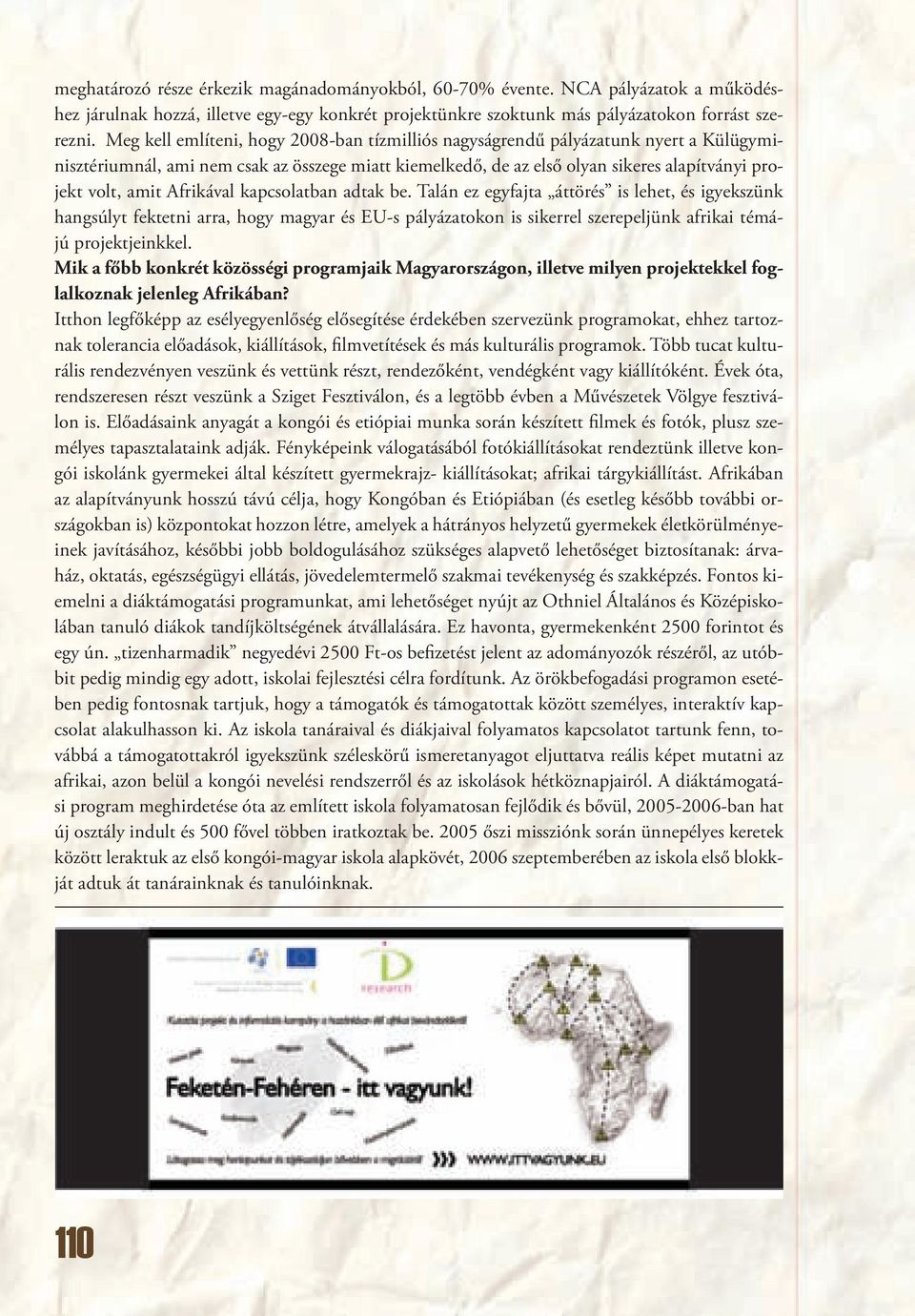 Afrikával kapcsolatban adtak be. Talán ez egyfajta áttörés is lehet, és igyekszünk hangsúlyt fektetni arra, hogy magyar és EU-s pályázatokon is sikerrel szerepeljünk afrikai témájú projektjeinkkel.