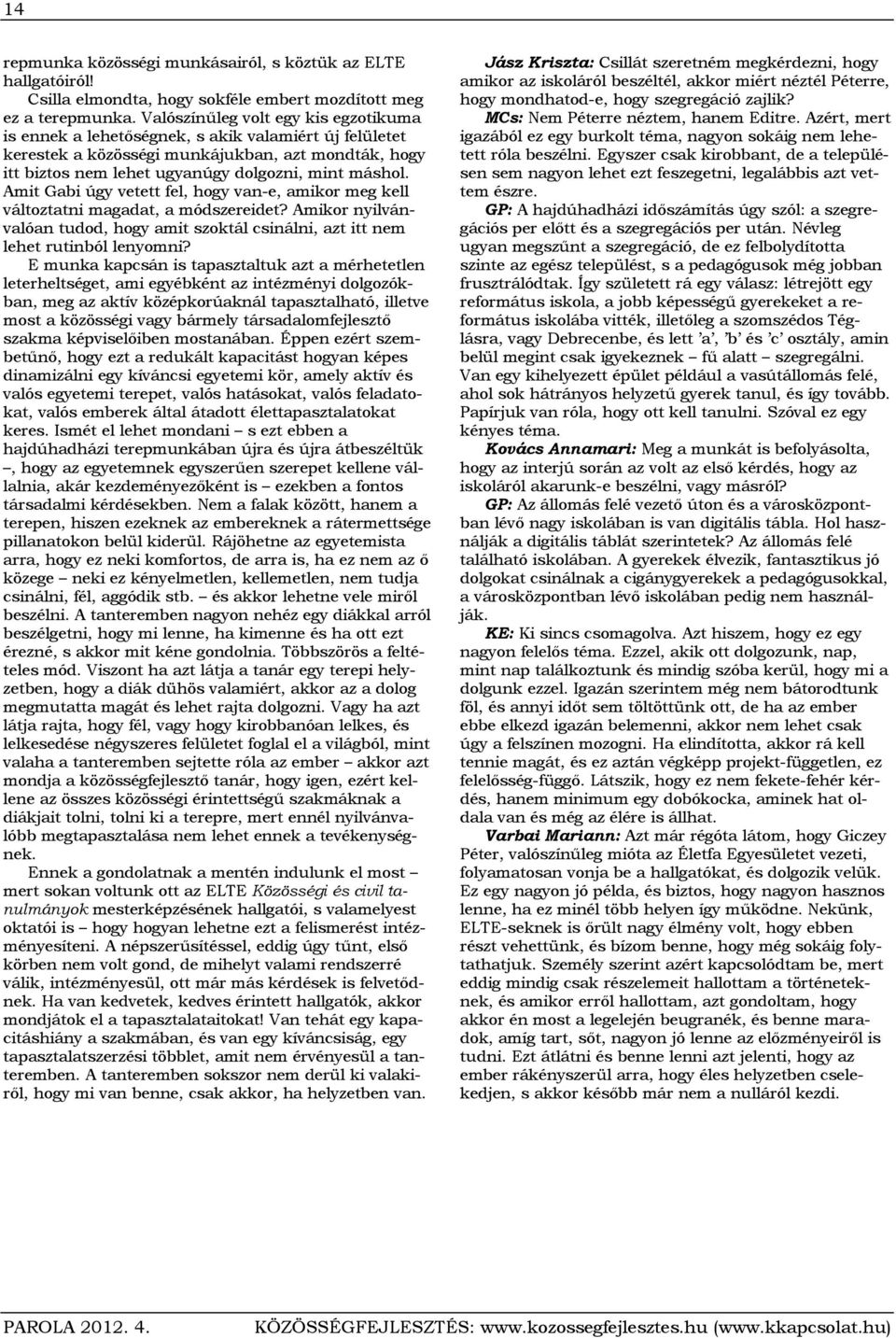 Amit Gabi úgy vetett fel, hogy van-e, amikor meg kell változtatni magadat, a módszereidet? Amikor nyilvánvalóan tudod, hogy amit szoktál csinálni, azt itt nem lehet rutinból lenyomni?