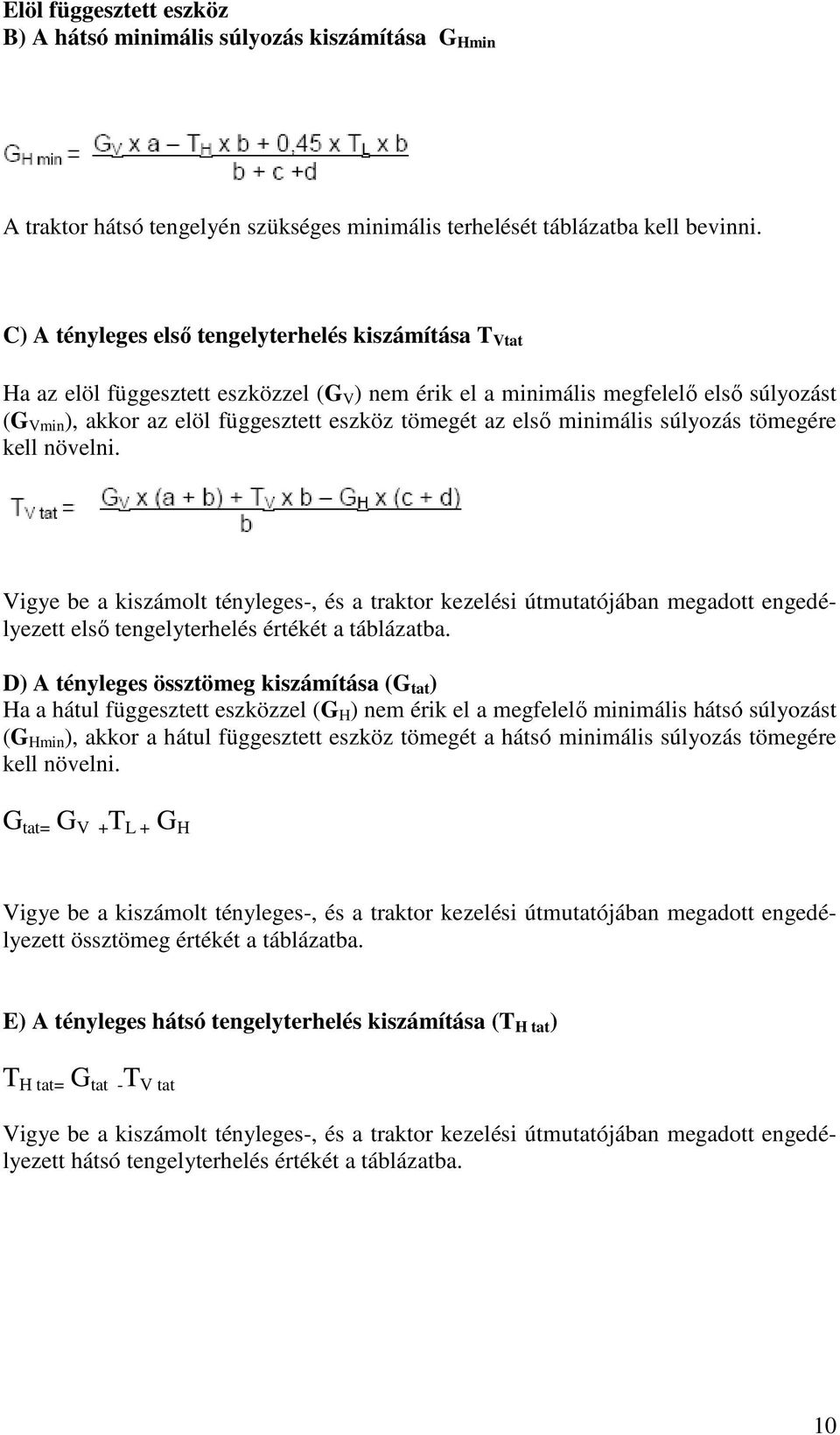 elsı minimális súlyozás tömegére kell növelni. Vigye be a kiszámolt tényleges-, és a traktor kezelési útmutatójában megadott engedélyezett elsı tengelyterhelés értékét a táblázatba.