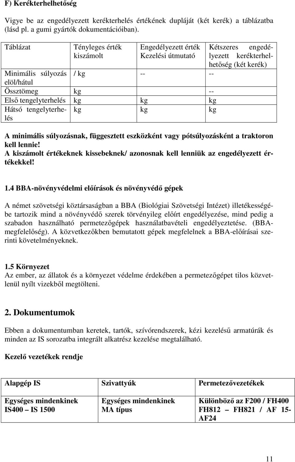 tengelyterhelés kg kg kg Hátsó tengelyterhelés kg kg kg A minimális súlyozásnak, függesztett eszközként vagy pótsúlyozásként a traktoron kell lennie!