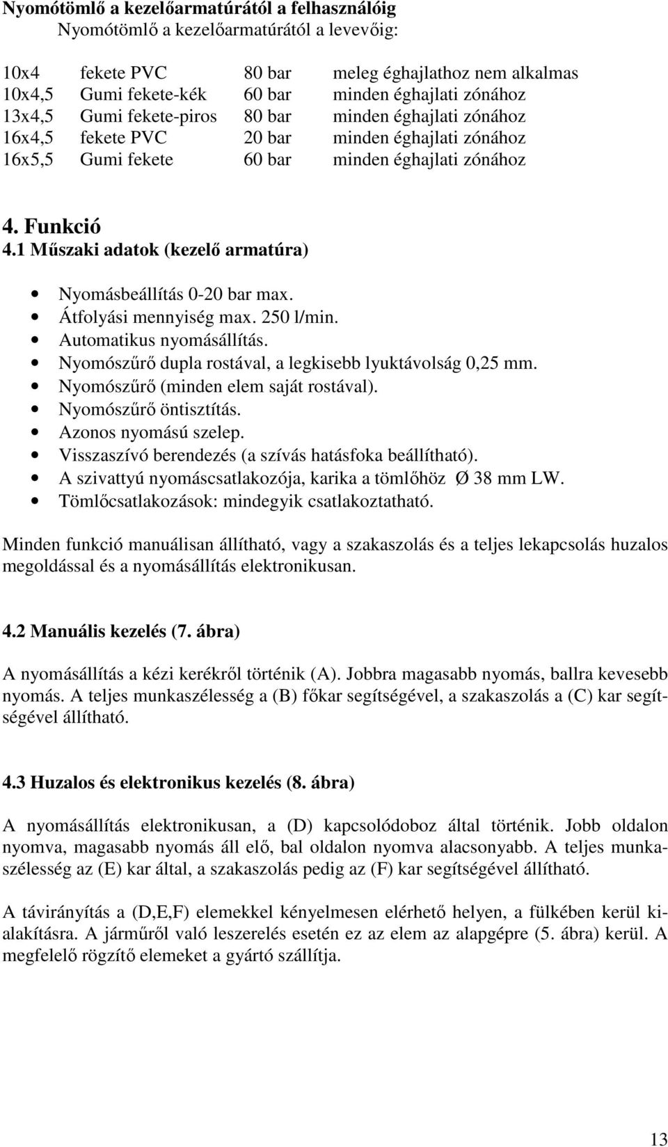 1 Mőszaki adatok (kezelı armatúra) Nyomásbeállítás 0-20 bar max. Átfolyási mennyiség max. 250 l/min. Automatikus nyomásállítás. Nyomószőrı dupla rostával, a legkisebb lyuktávolság 0,25 mm.