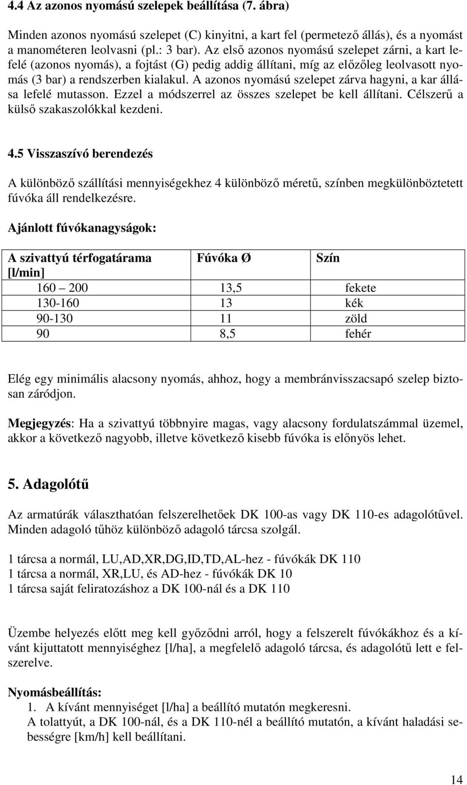 A azonos nyomású szelepet zárva hagyni, a kar állása lefelé mutasson. Ezzel a módszerrel az összes szelepet be kell állítani. Célszerő a külsı szakaszolókkal kezdeni. 4.