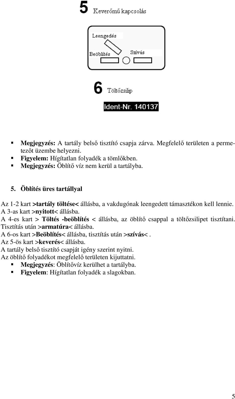 A 3-as kart >nyitott< állásba. A 4-es kart > Töltés -beöblítés < állásba, az öblítı csappal a töltızsilipet tisztítani. Tisztítás után >armatúra< állásba.