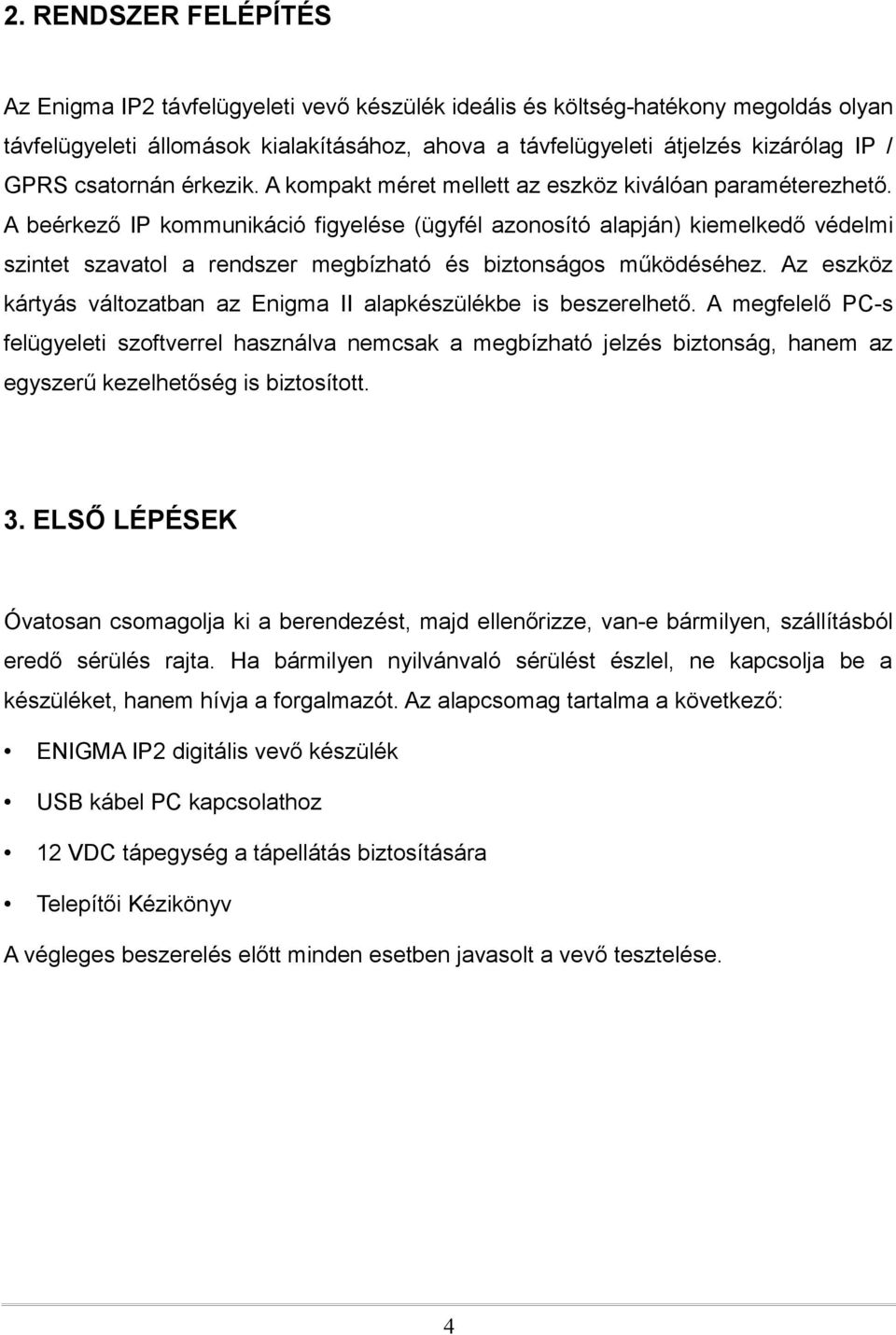 A beérkező IP kommunikáció figyelése (ügyfél azonosító alapján) kiemelkedő védelmi szintet szavatol a rendszer megbízható és biztonságos működéséhez.