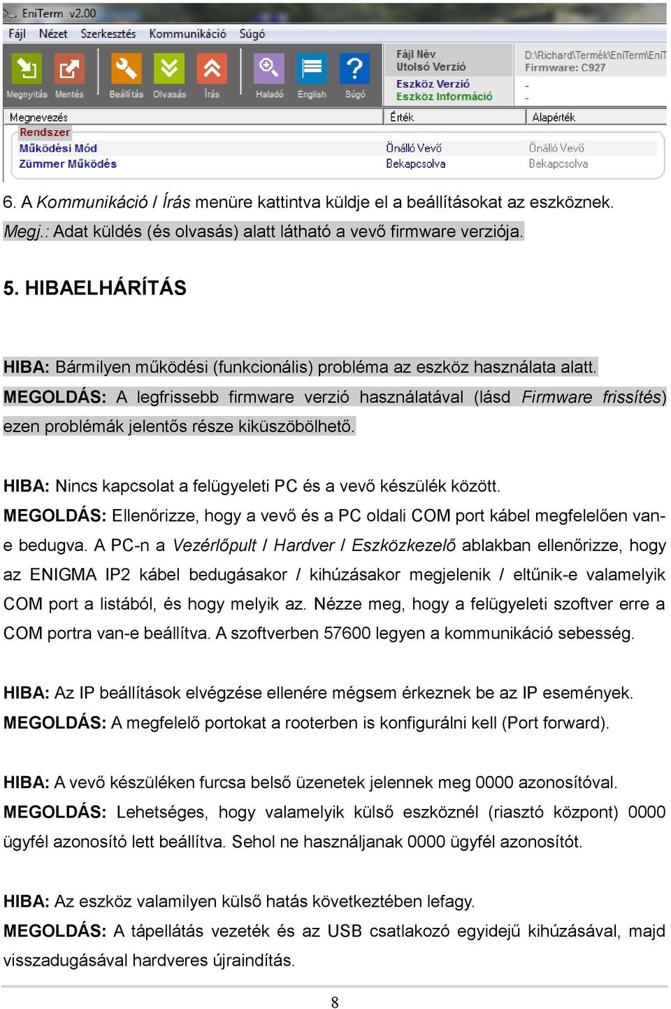 MEGOLDÁS: A legfrissebb firmware verzió használatával (lásd Firmware frissítés) ezen problémák jelentős része kiküszöbölhető. HIBA: Nincs kapcsolat a felügyeleti PC és a vevő készülék között.