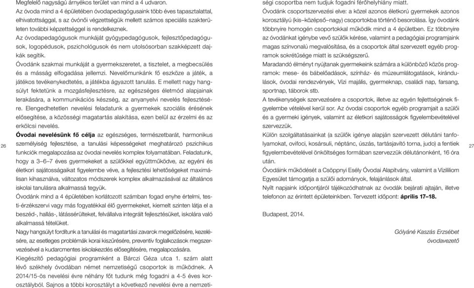 Az óvodapedagógusok munkáját gyógypedagógusok, fejlesztôpedagógusok, logopédusok, pszichológusok és nem utolsósorban szakképzett dajkák segítik.