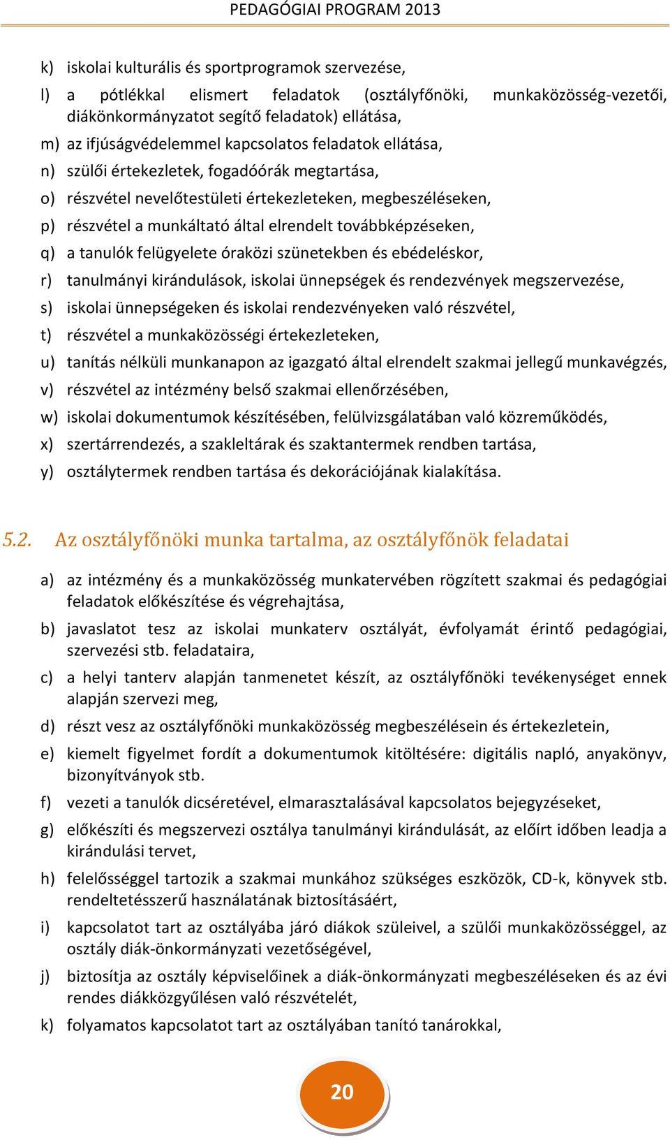 továbbképzéseken, q) a tanulók felügyelete óraközi szünetekben és ebédeléskor, r) tanulmányi kirándulások, iskolai ünnepségek és rendezvények megszervezése, s) iskolai ünnepségeken és iskolai