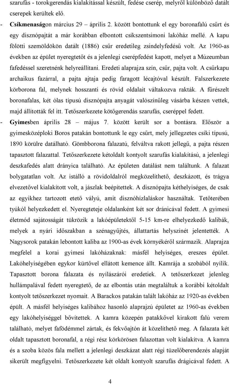 Az 1960-as években az épület nyeregtetőt és a jelenlegi cserépfedést kapott, melyet a Múzeumban fafedéssel szeretnénk helyreállítani. Eredeti alaprajza szín, csűr, pajta volt.