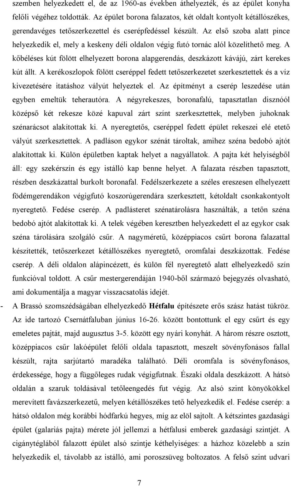 Az első szoba alatt pince helyezkedik el, mely a keskeny déli oldalon végig futó tornác alól közelíthető meg.