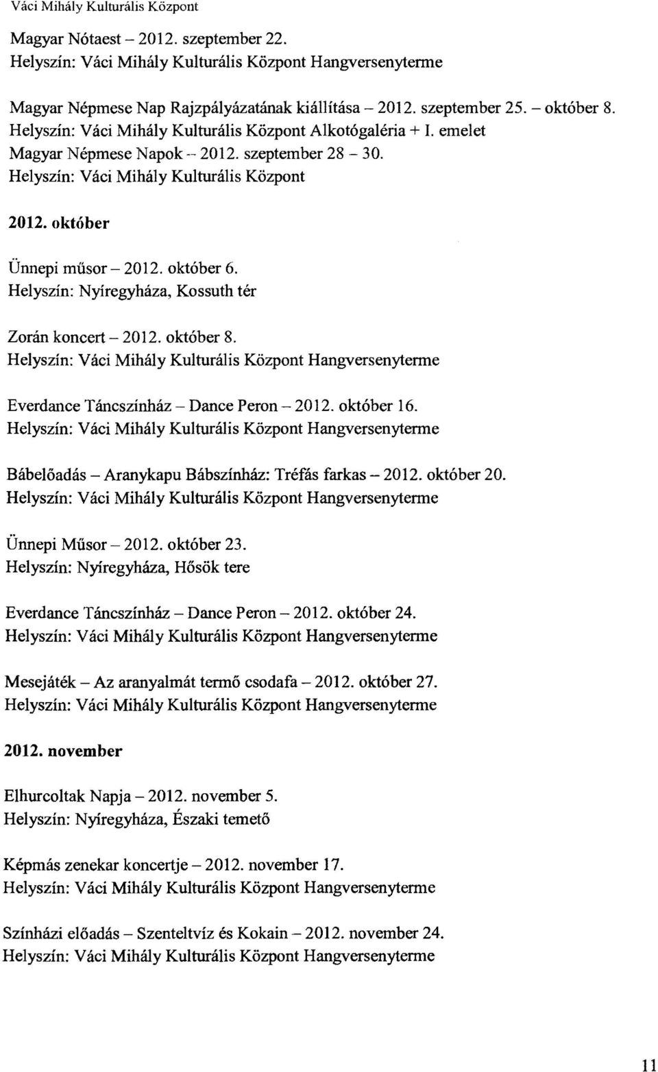 október 6. Helyszín: Nyíregyháza, Kossuth tér Zorán koncert 2012. október 8. Helyszín: Váci Mihály Kulturális Központ Hangversenyterme Everdance Táncszínház Dance Peron - 2012. október 16.