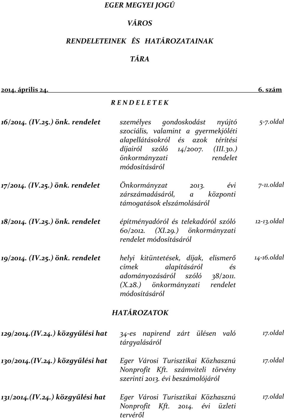 ) önk. rendelet Önkormányzat 2013. évi zárszámadásáról, a központi támogatások elszámolásáról 18/2014. (IV.25.) önk. rendelet építményadóról és telekadóról szóló 60/2012. (XI.29.