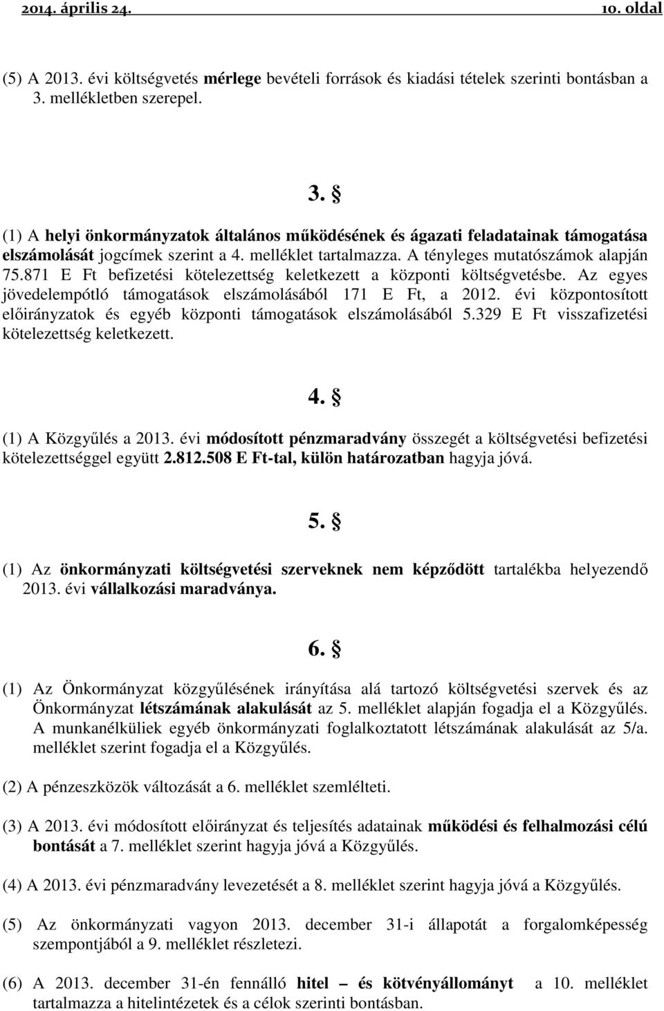 A tényleges mutatószámok alapján 75.871 E Ft befizetési kötelezettség keletkezett a központi költségvetésbe. Az egyes jövedelempótló támogatások elszámolásából 171 E Ft, a 2012.