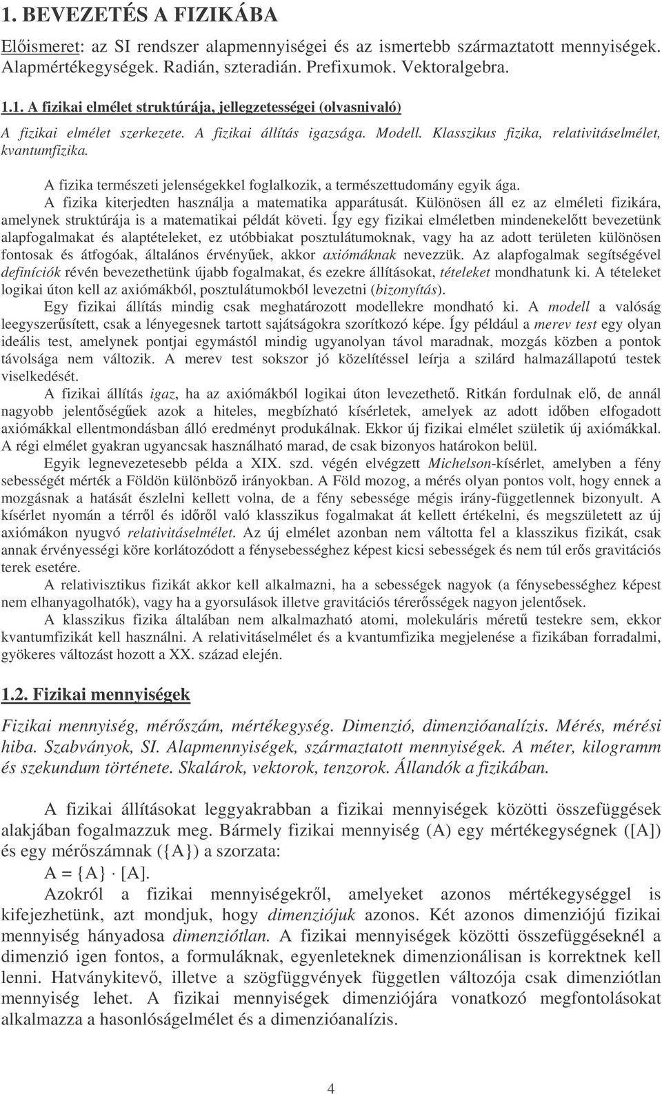 A fizika kiterjedten használja a matematika apparátusát. Különösen áll ez az elméleti fizikára, amelynek struktúrája is a matematikai példát követi.