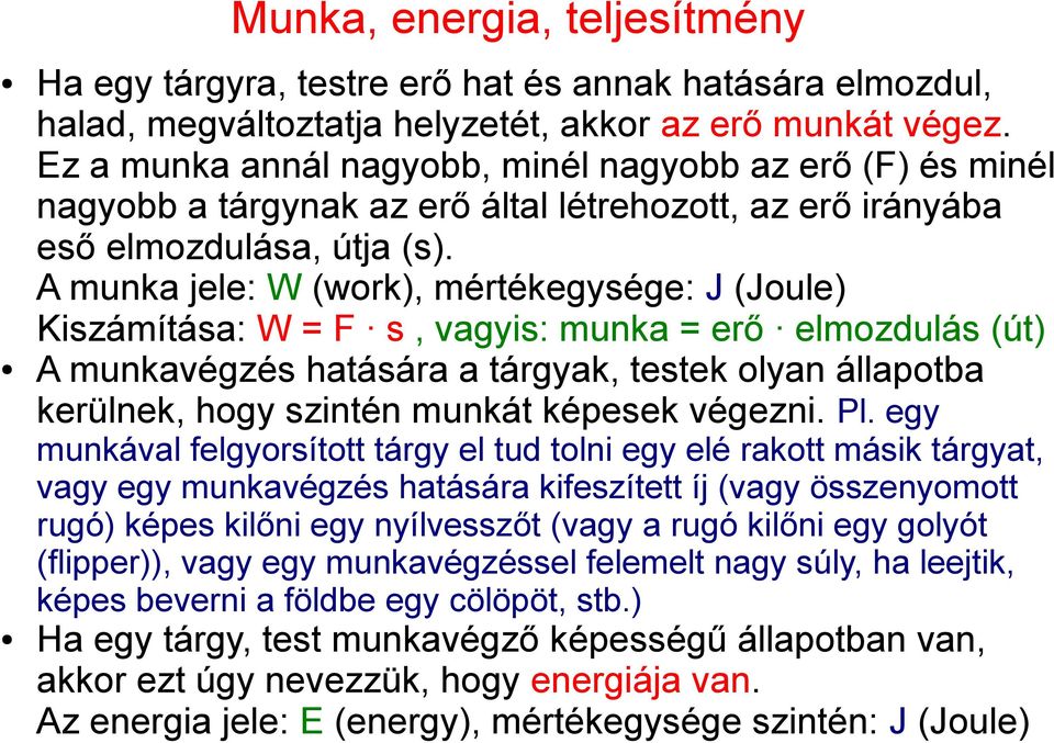 A munka jele: W (work), mértékegysége: J (Joule) Kiszámítása: W = F s, vagyis: munka = erő elmozdulás (út) A munkavégzés hatására a tárgyak, testek olyan állapotba kerülnek, hogy szintén munkát