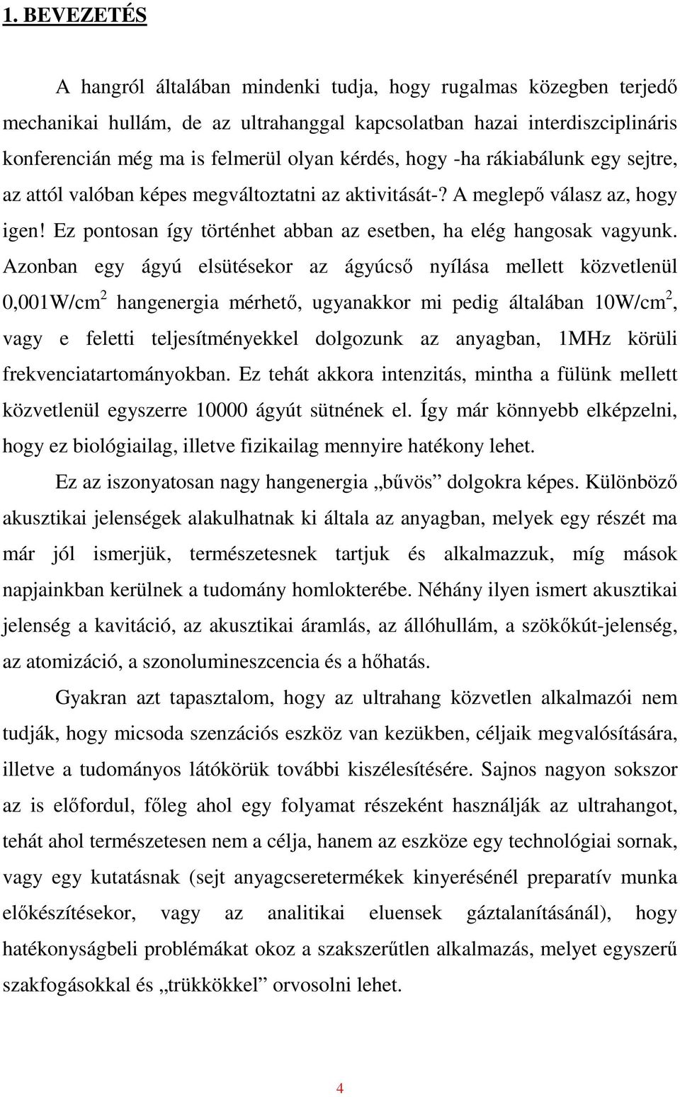 Azonban egy ágyú elsütésekor az ágyúcsı nyílása mellett közvetlenül 0,001W/cm 2 hangenergia mérhetı, ugyanakkor mi pedig általában 10W/cm 2, vagy e feletti teljesítményekkel dolgozunk az anyagban,